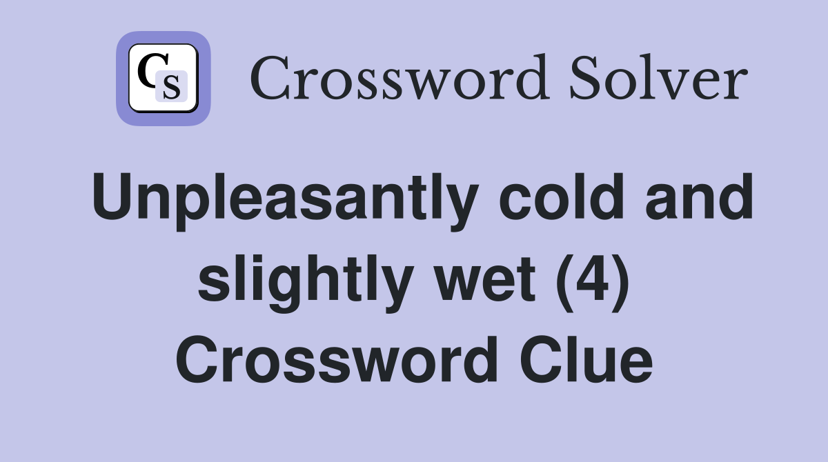 Unpleasantly cold and slightly wet (4) Crossword Clue