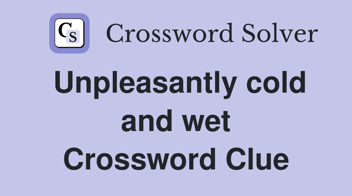 Unpleasantly cold and wet Crossword Clue