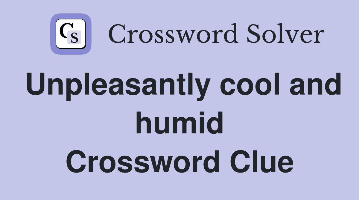 Unpleasantly cool and humid Crossword Clue