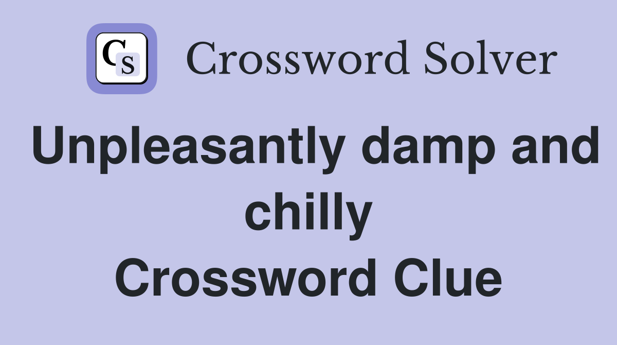 Unpleasantly damp and chilly Crossword Clue