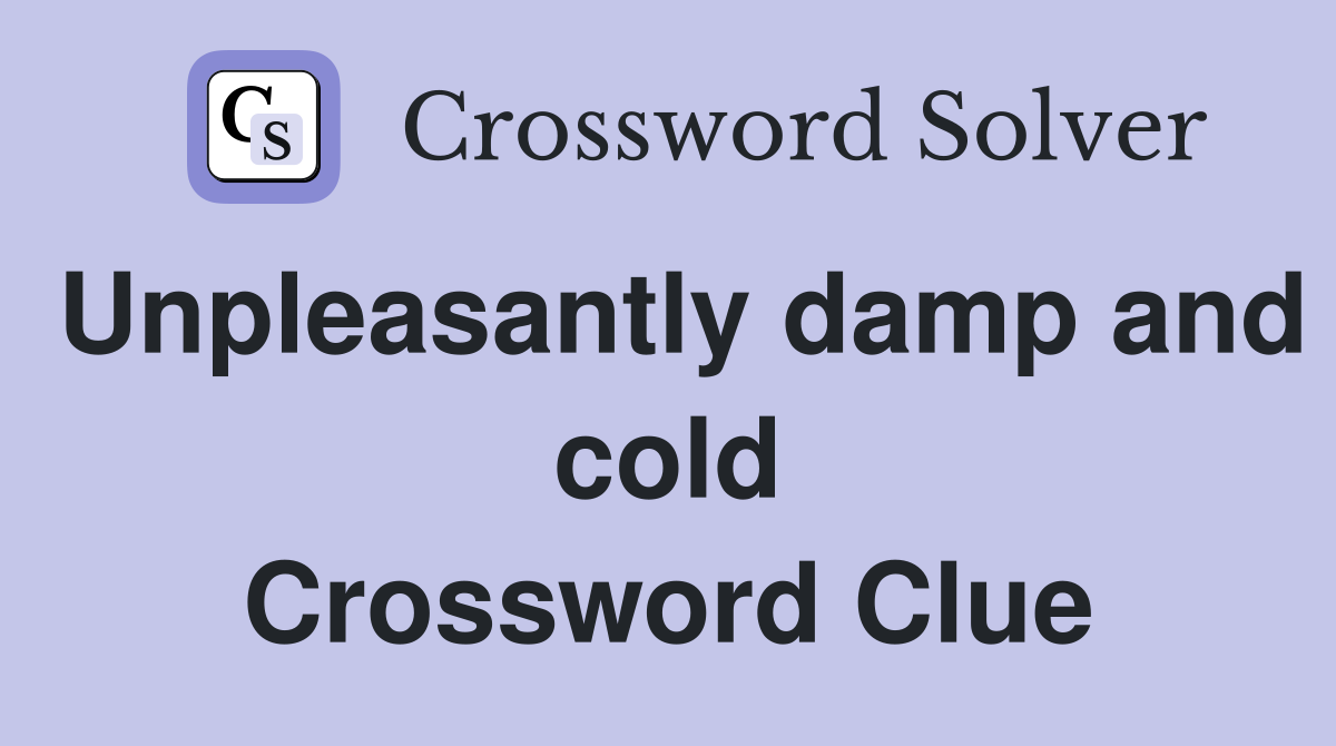 Unpleasantly damp and cold Crossword Clue
