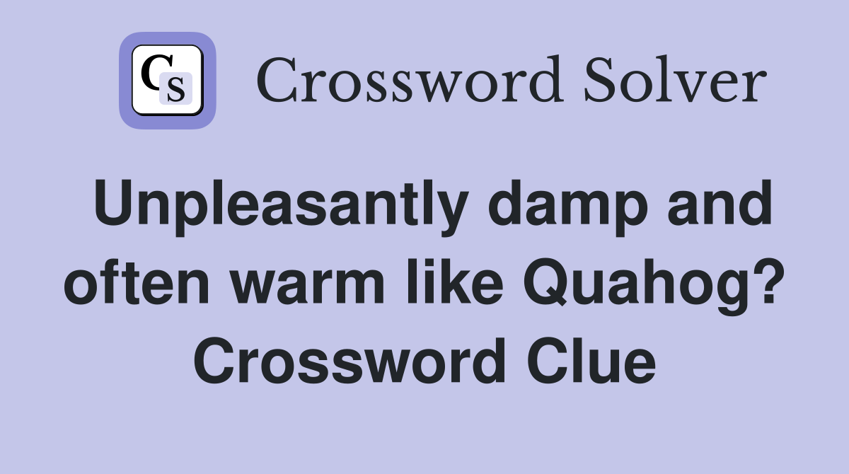 Unpleasantly damp and often warm like Quahog? Crossword Clue