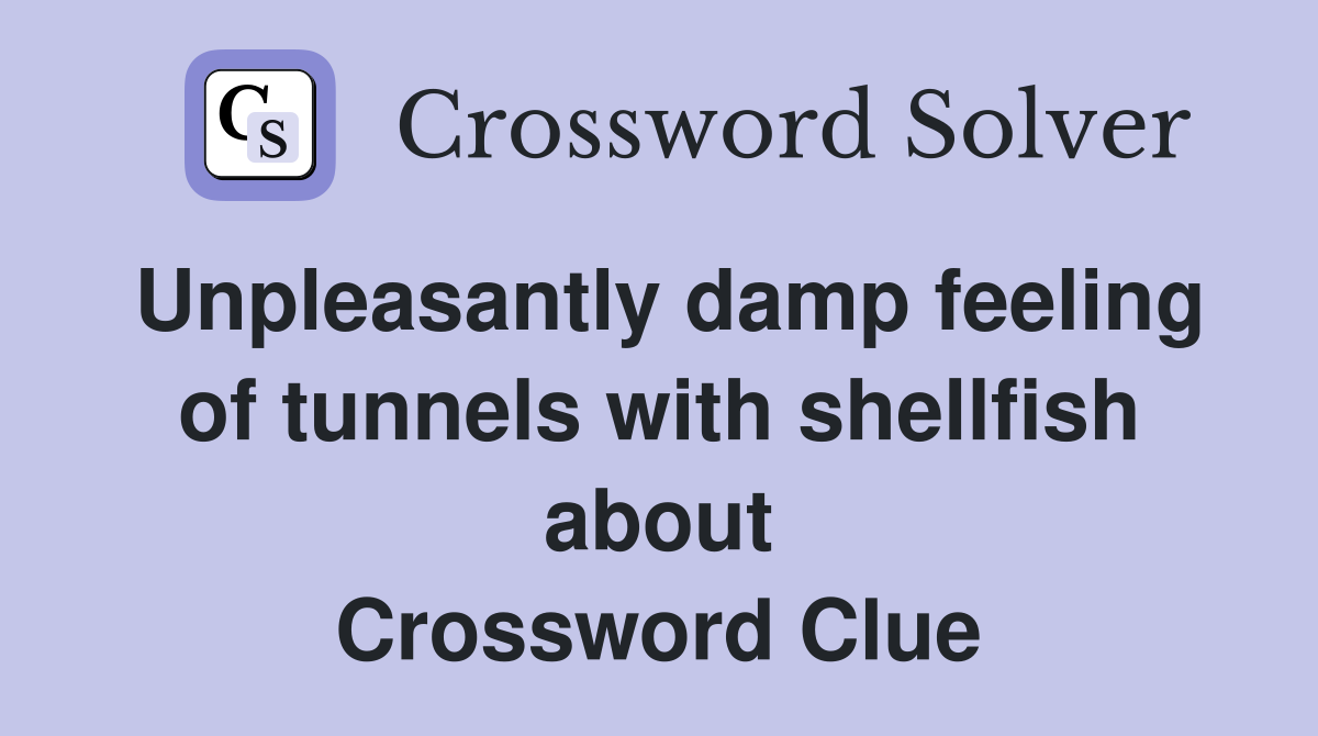 Unpleasantly damp feeling of tunnels with shellfish about Crossword Clue