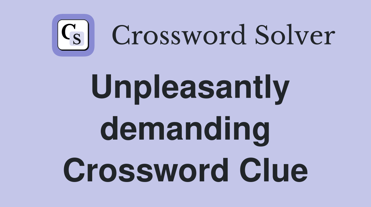 Unpleasantly demanding Crossword Clue