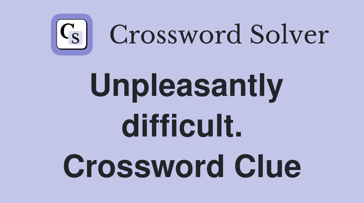 Unpleasantly difficult. Crossword Clue