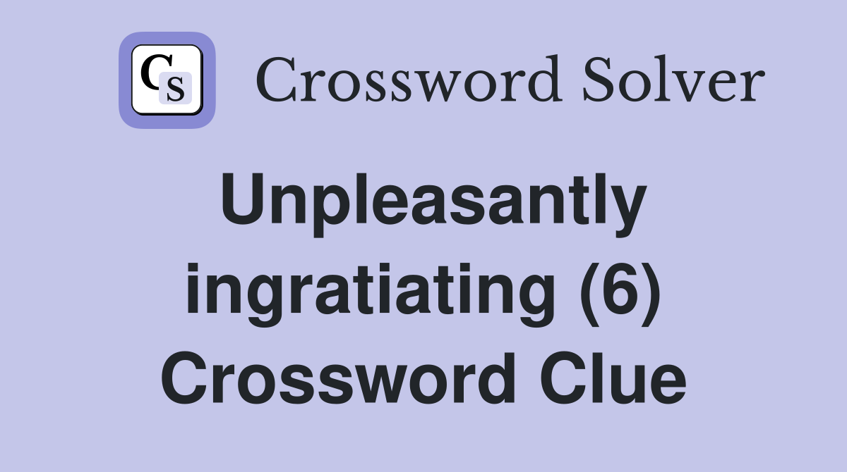Unpleasantly ingratiating (6) Crossword Clue