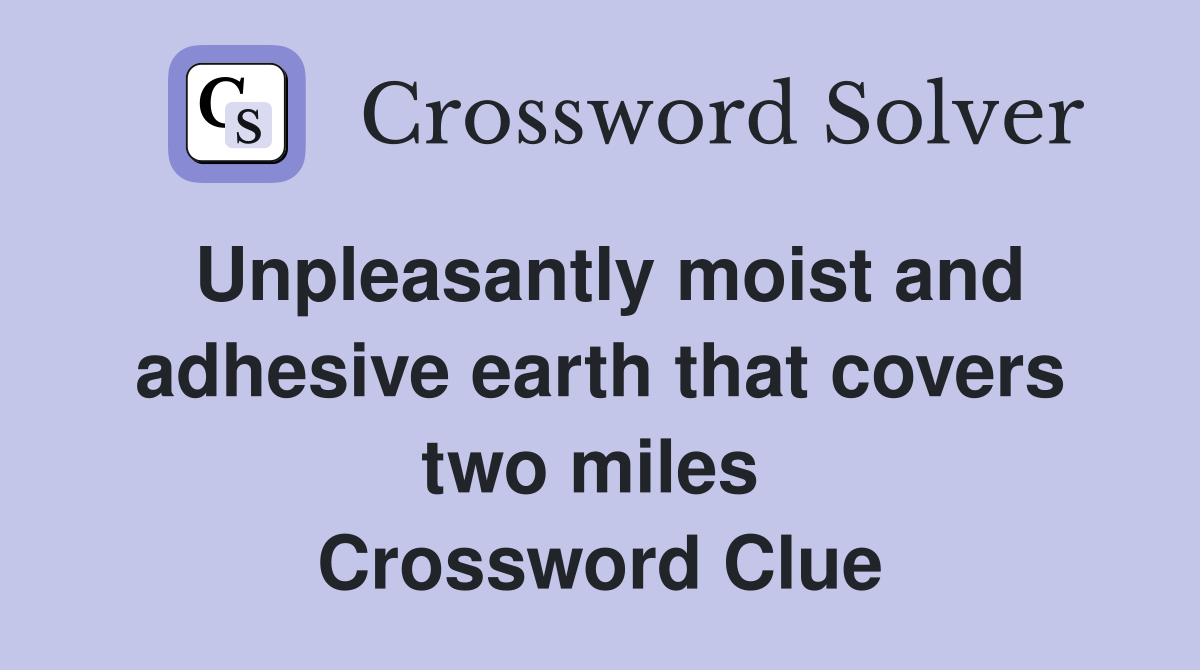Unpleasantly moist and adhesive earth that covers two miles  Crossword Clue