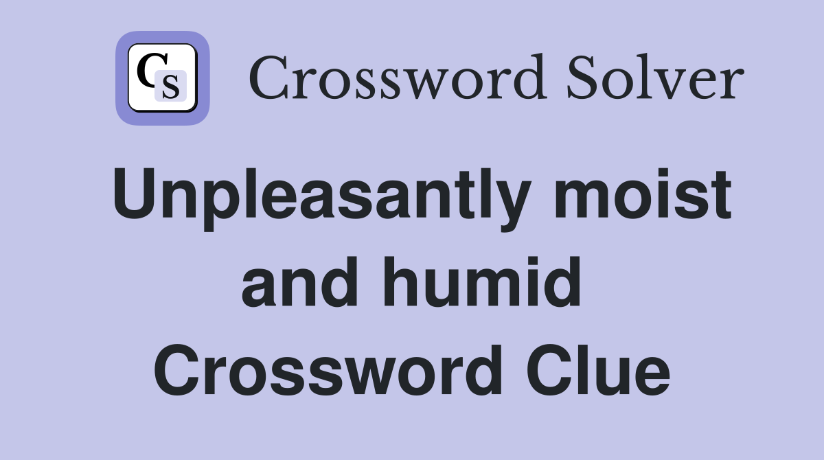 Unpleasantly moist and humid Crossword Clue