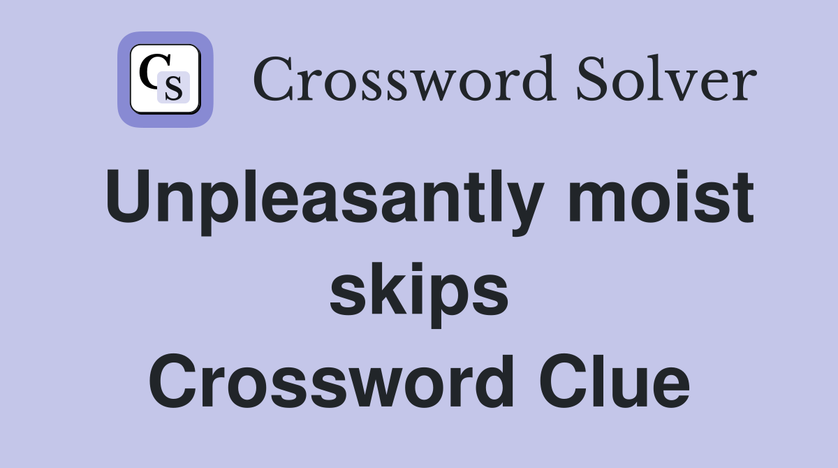 Unpleasantly moist skips Crossword Clue
