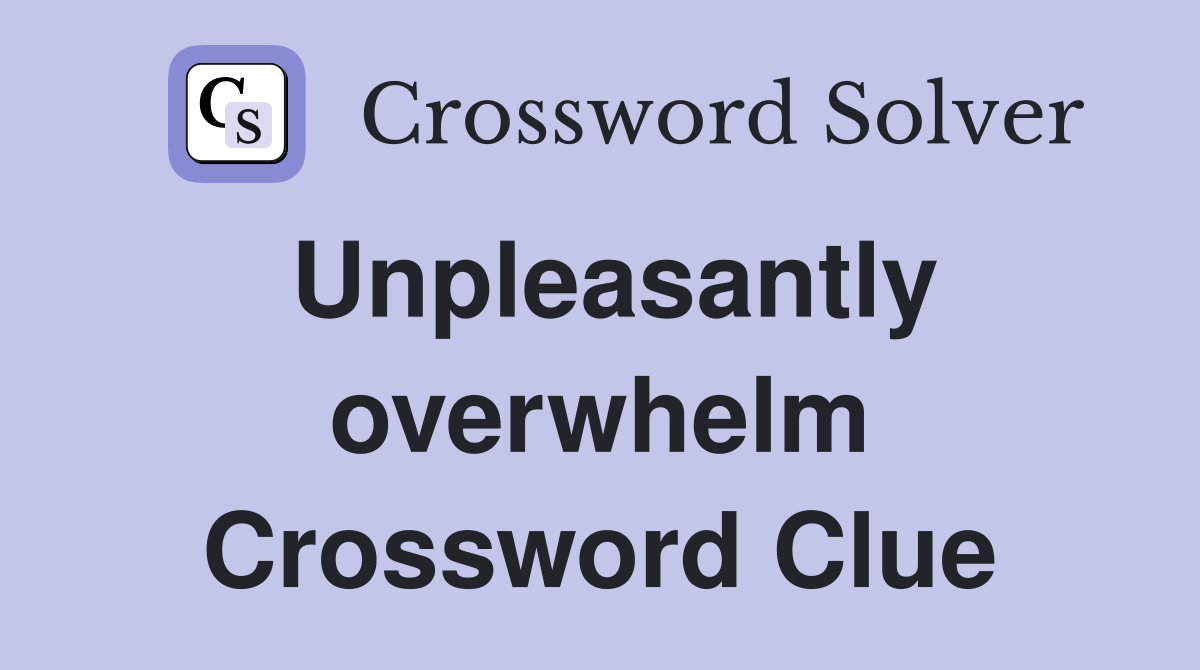 Unpleasantly overwhelm Crossword Clue