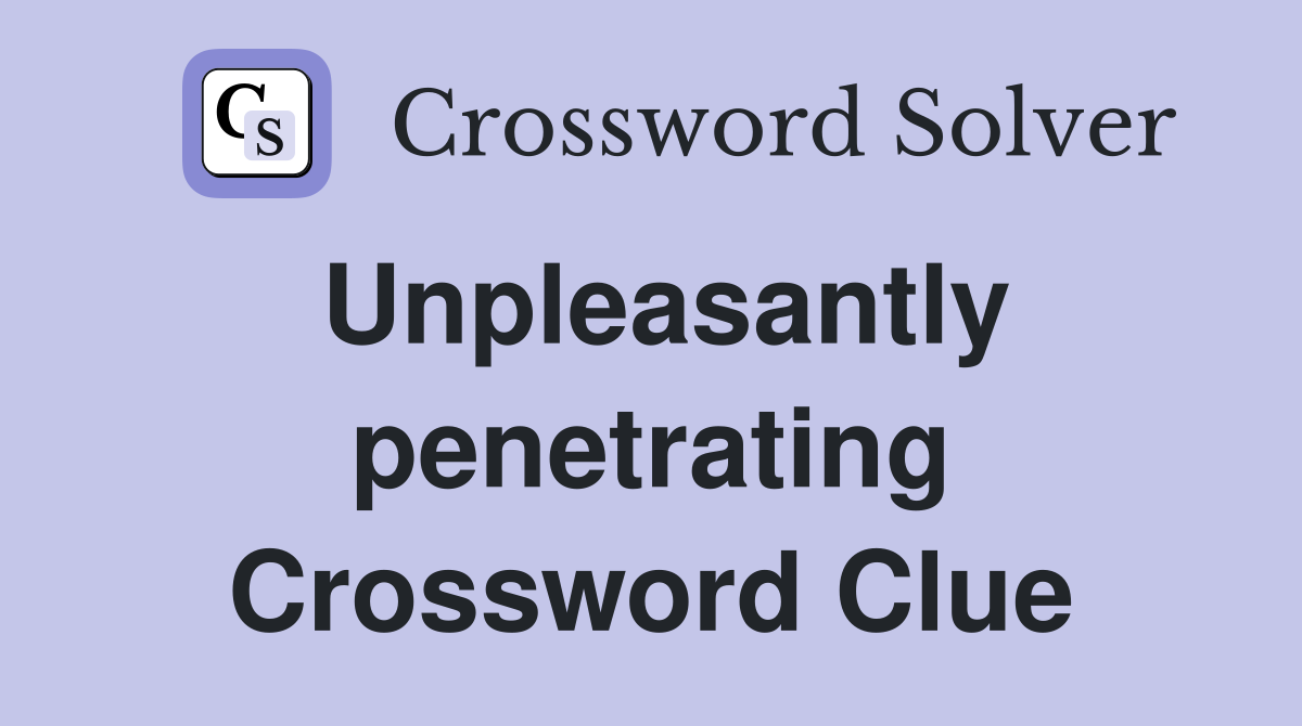 Unpleasantly penetrating Crossword Clue
