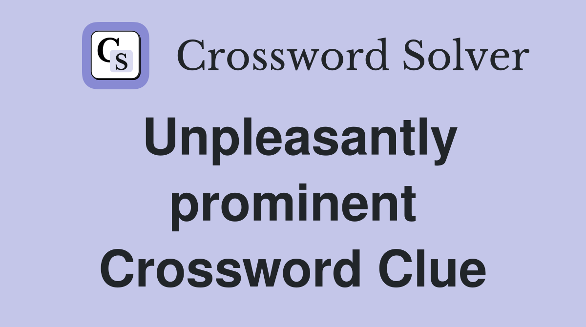 Unpleasantly prominent Crossword Clue