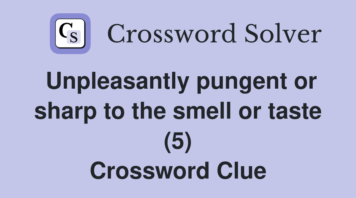 Unpleasantly pungent or sharp to the smell or taste (5) Crossword Clue