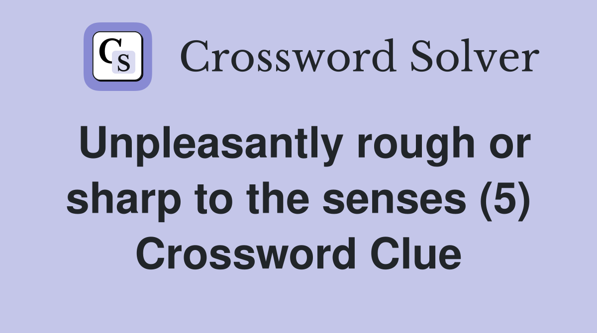 Unpleasantly rough or sharp to the senses (5) Crossword Clue
