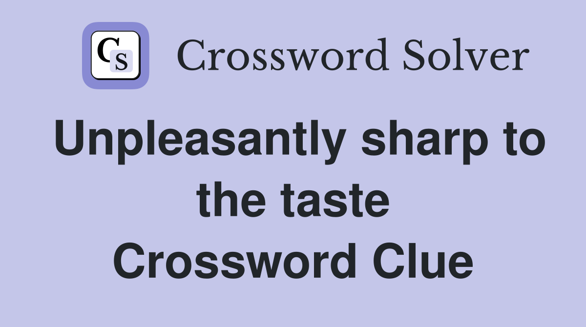 Unpleasantly sharp to the taste Crossword Clue