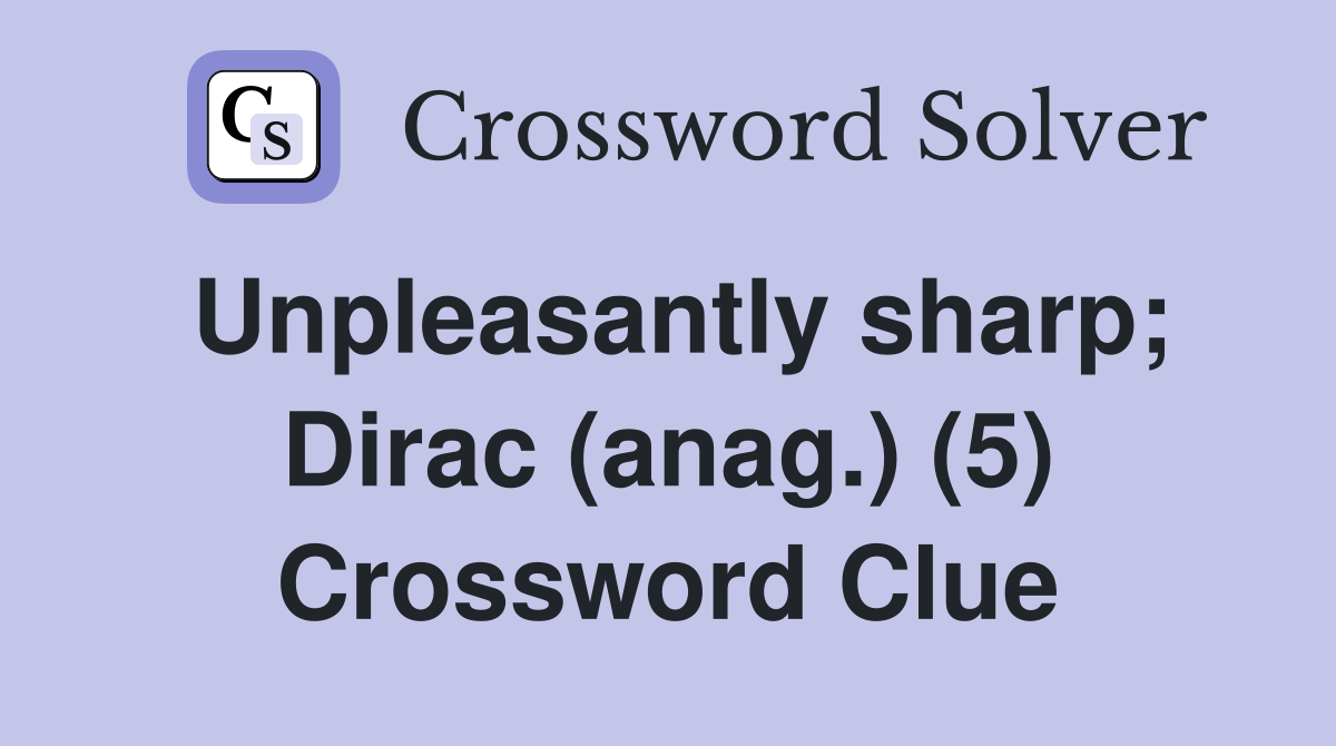 Unpleasantly sharp; Dirac (anag.) (5) Crossword Clue