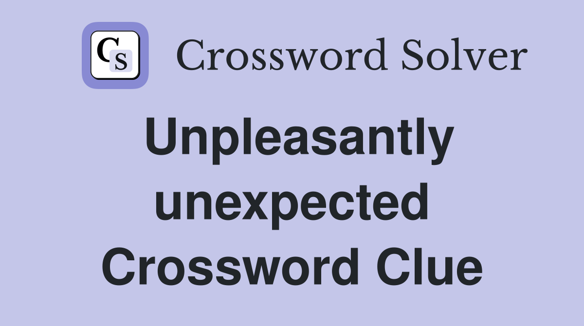 Unpleasantly unexpected Crossword Clue