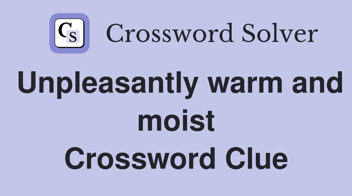 Unpleasantly warm and moist Crossword Clue