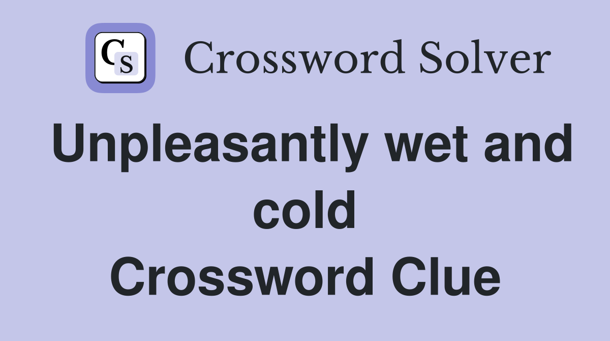 Unpleasantly wet and cold Crossword Clue
