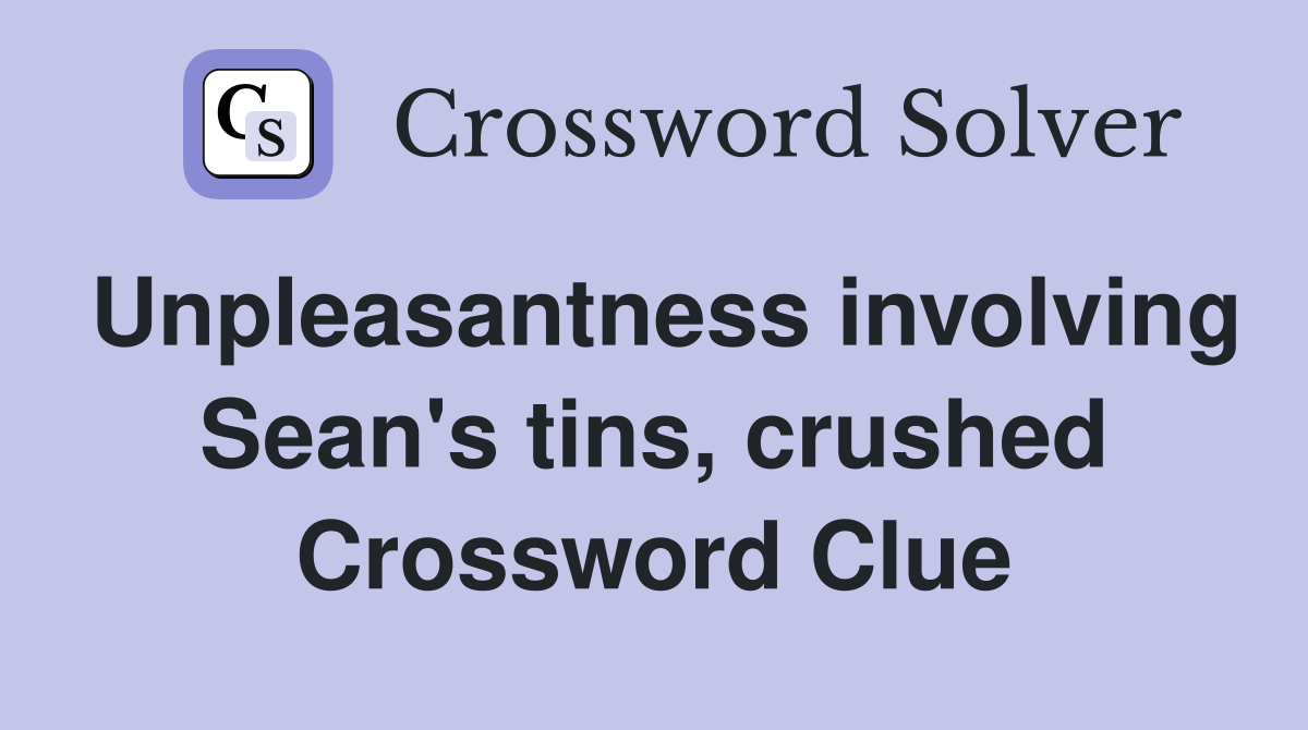 Unpleasantness involving Sean's tins, crushed Crossword Clue