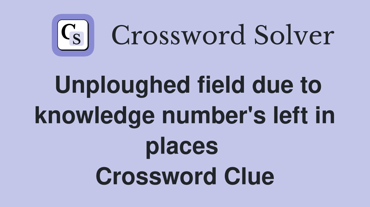 Unploughed field due to knowledge number's left in places  Crossword Clue