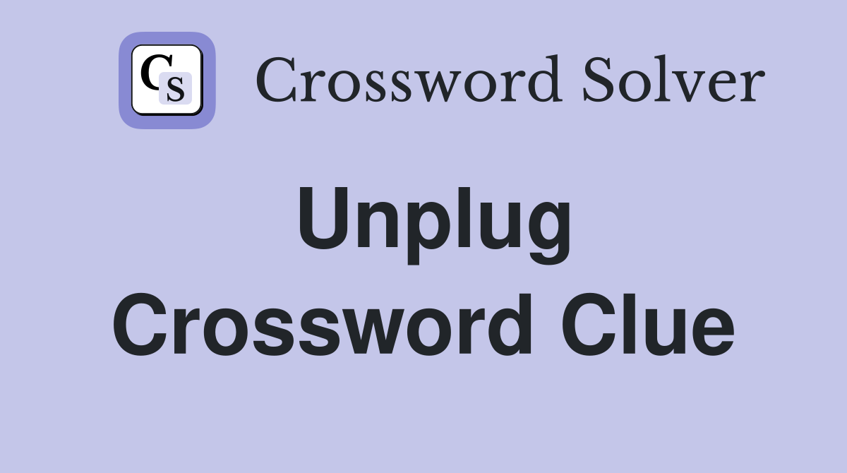 Unplug Crossword Clue