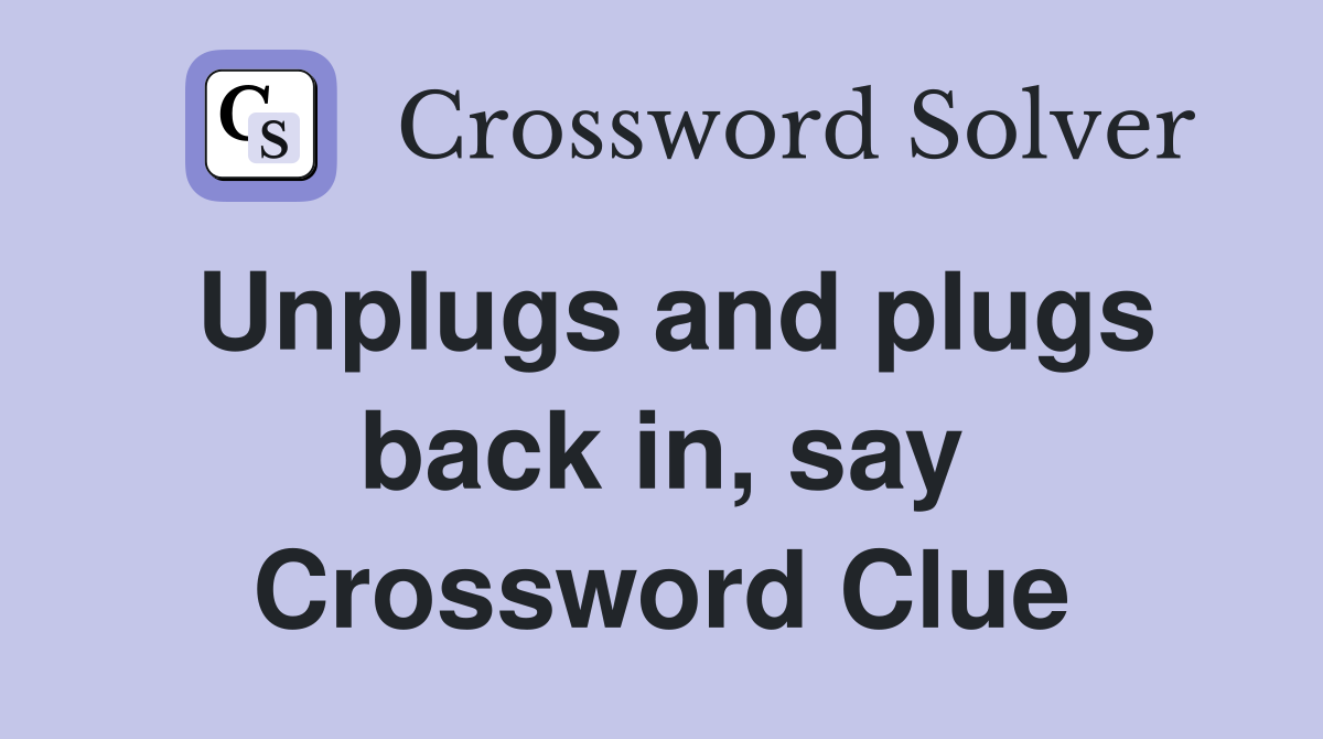 Unplugs and plugs back in, say Crossword Clue