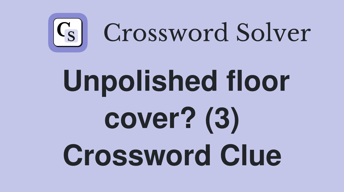 Unpolished floor cover? (3) Crossword Clue