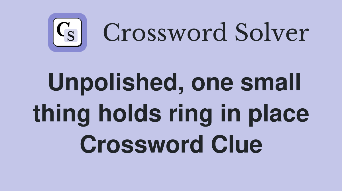 Unpolished, one small thing holds ring in place Crossword Clue