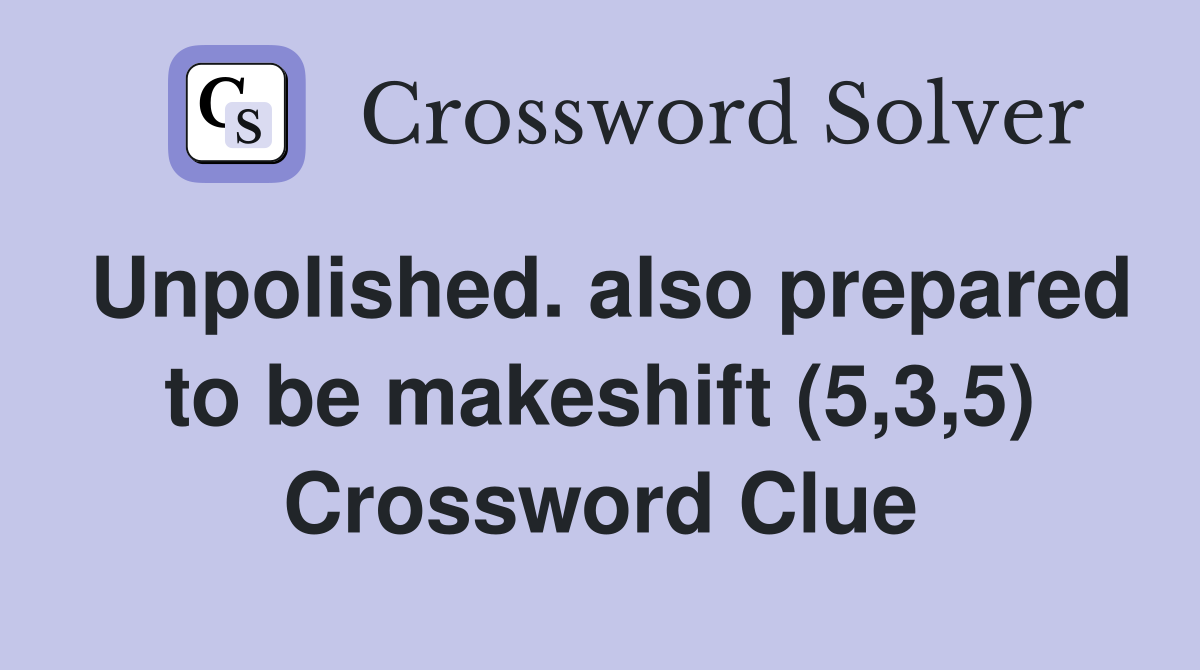 Unpolished. also prepared to be makeshift (5,3,5) Crossword Clue
