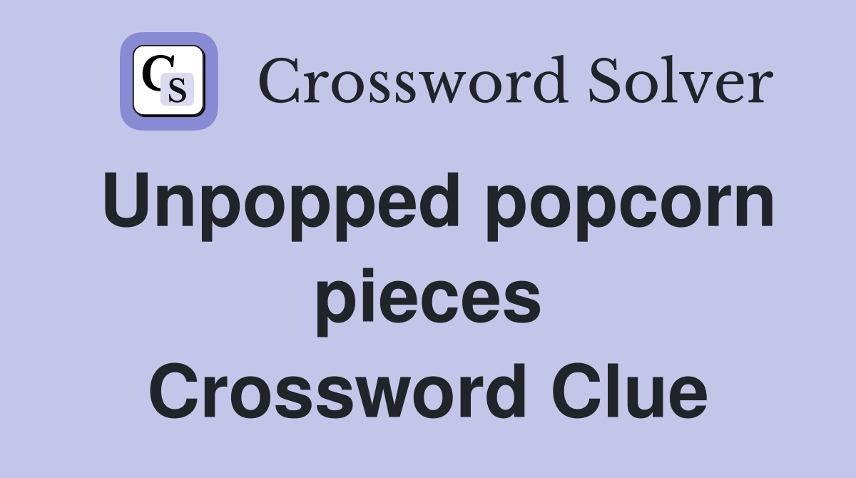 Unpopped popcorn pieces Crossword Clue
