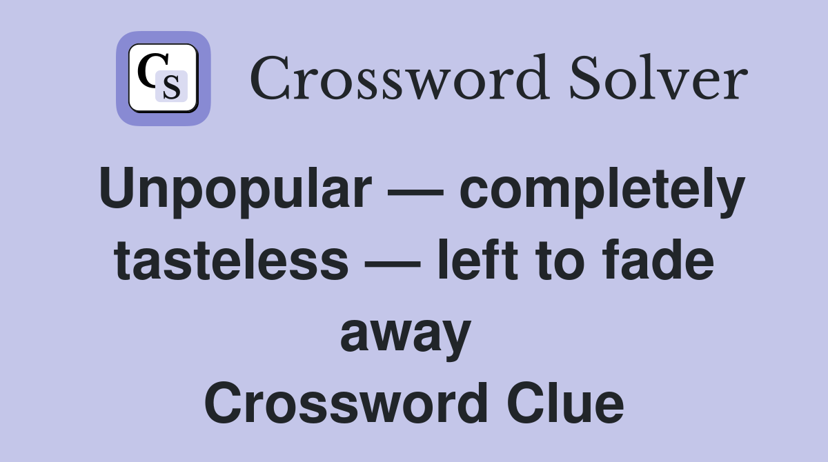 Unpopular — completely tasteless — left to fade away  Crossword Clue