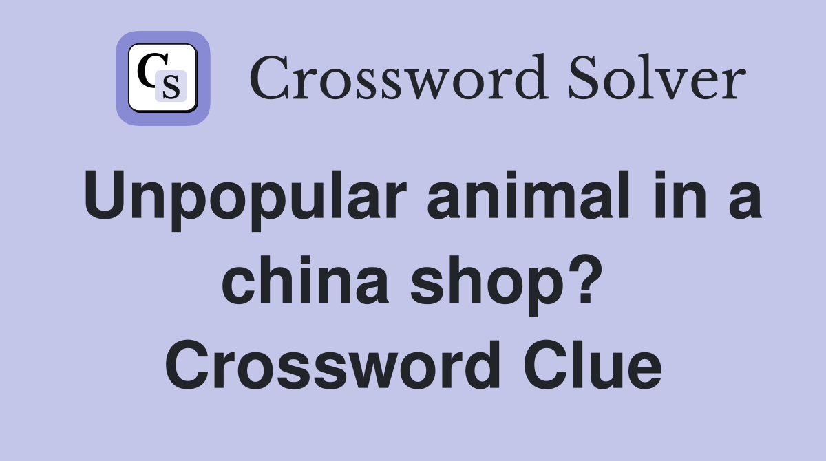 Unpopular animal in a china shop? Crossword Clue