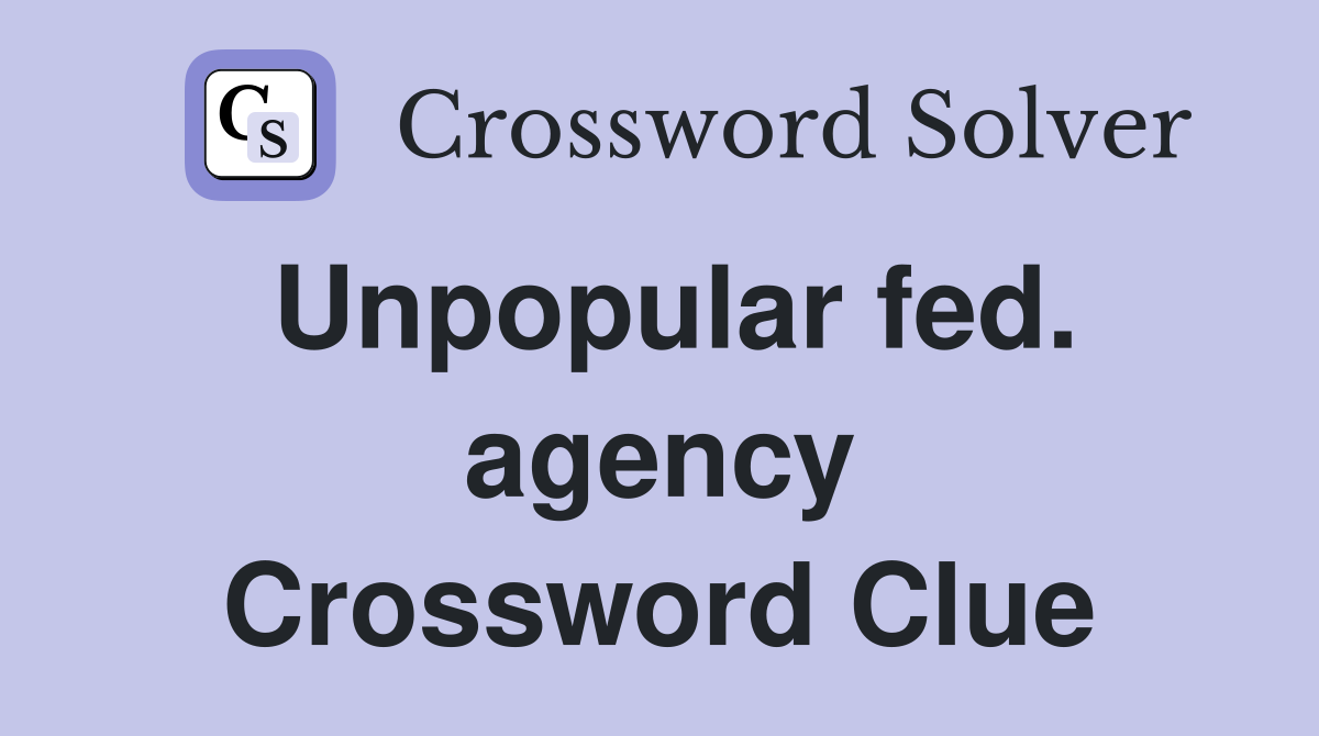 Unpopular fed. agency Crossword Clue