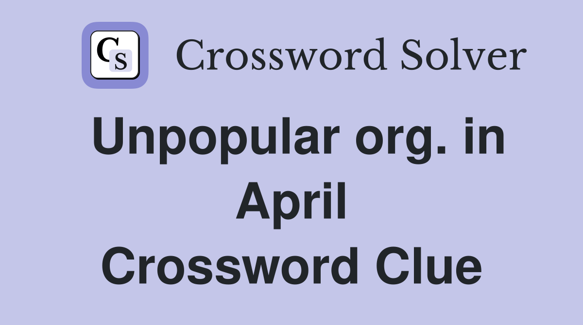 Unpopular org. in April Crossword Clue