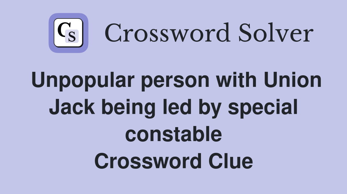 Unpopular person with Union Jack being led by special constable Crossword Clue