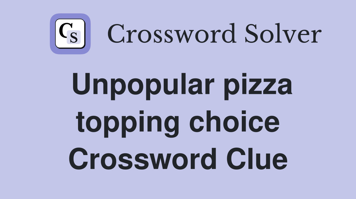 Unpopular pizza topping choice Crossword Clue