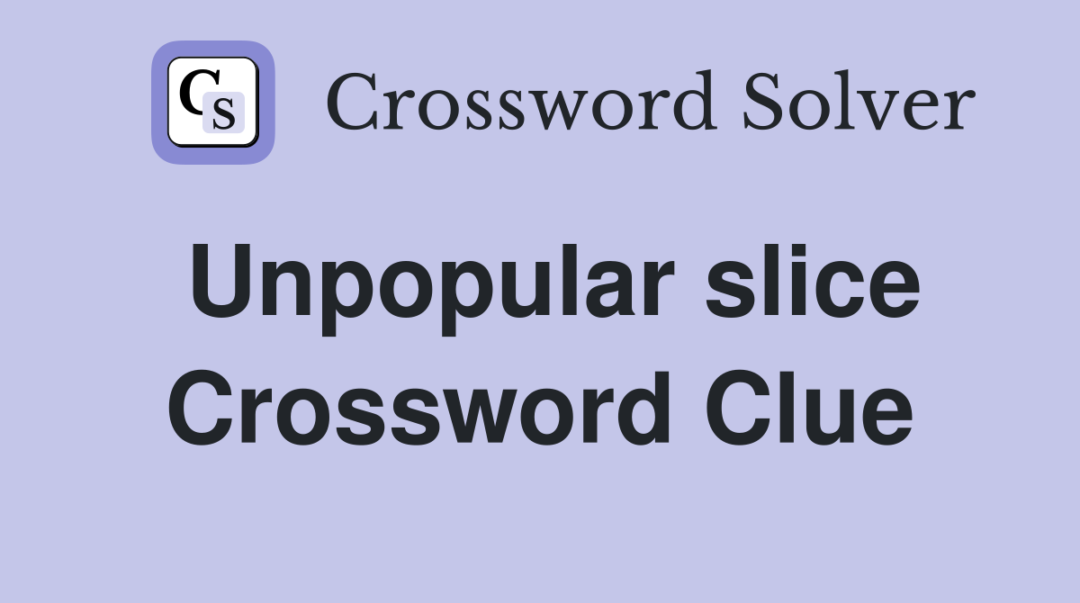 Unpopular slice Crossword Clue