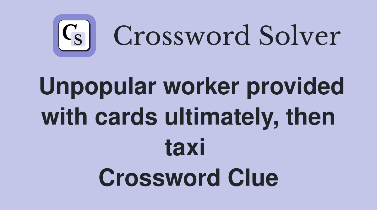 Unpopular worker provided with cards ultimately, then taxi  Crossword Clue