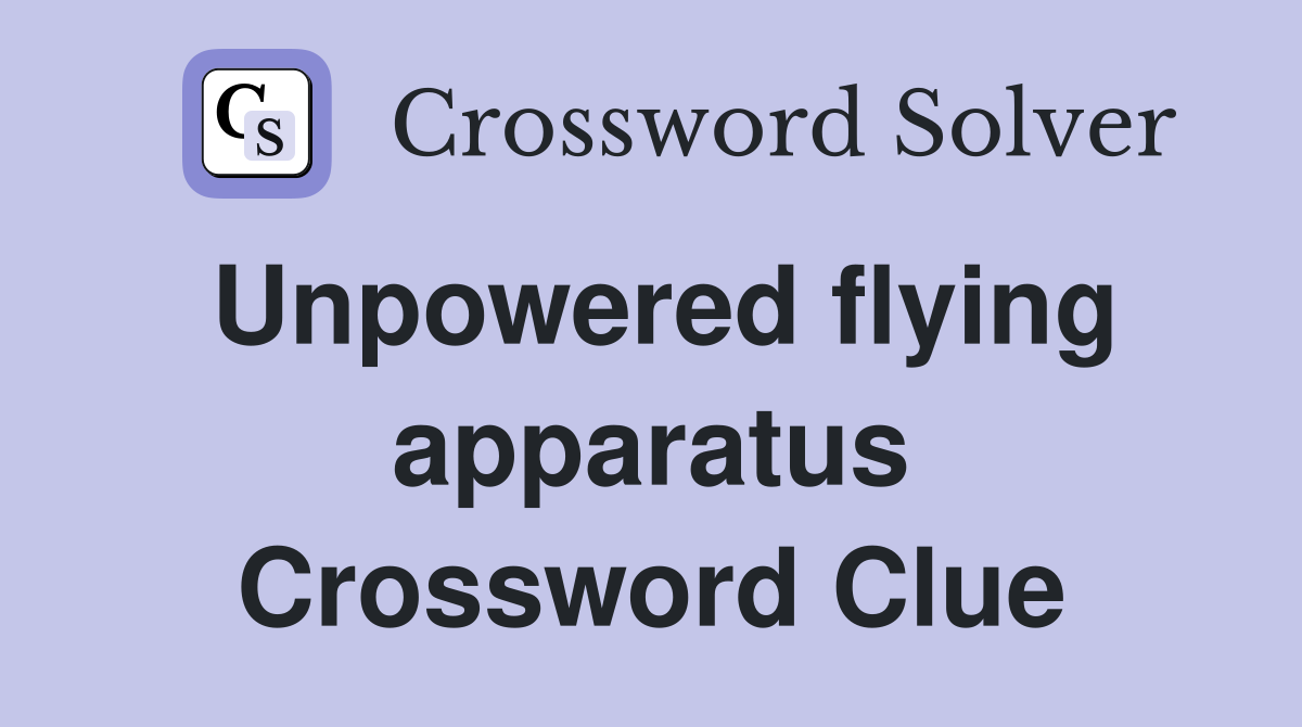 Unpowered flying apparatus Crossword Clue