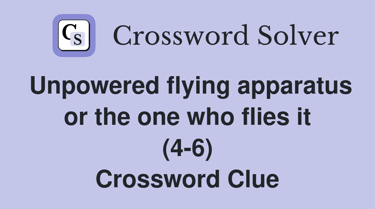 Unpowered flying apparatus or the one who flies it (4-6) Crossword Clue
