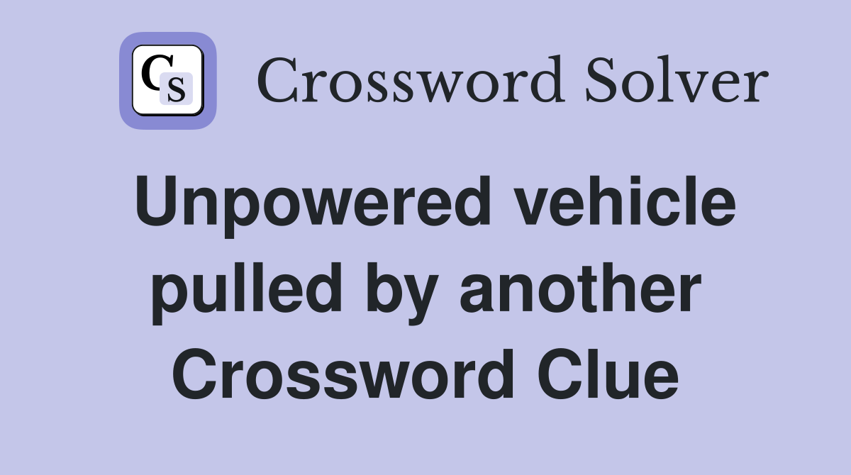 Unpowered vehicle pulled by another Crossword Clue