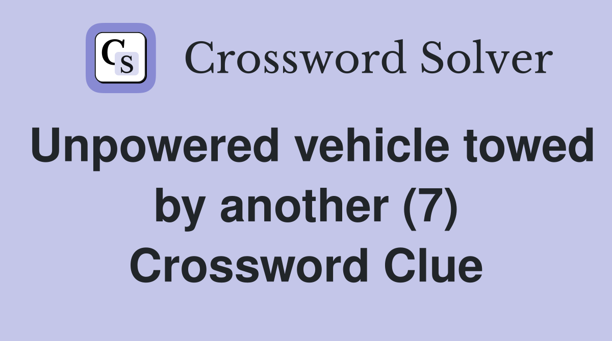 Unpowered vehicle towed by another (7) Crossword Clue