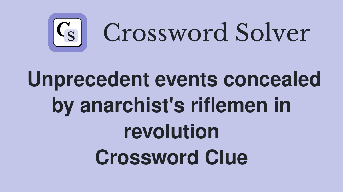 Unprecedent events concealed by anarchist's riflemen in revolution Crossword Clue