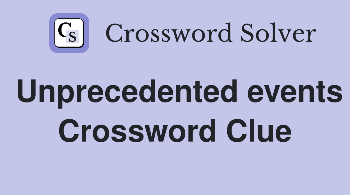 Unprecedented events Crossword Clue