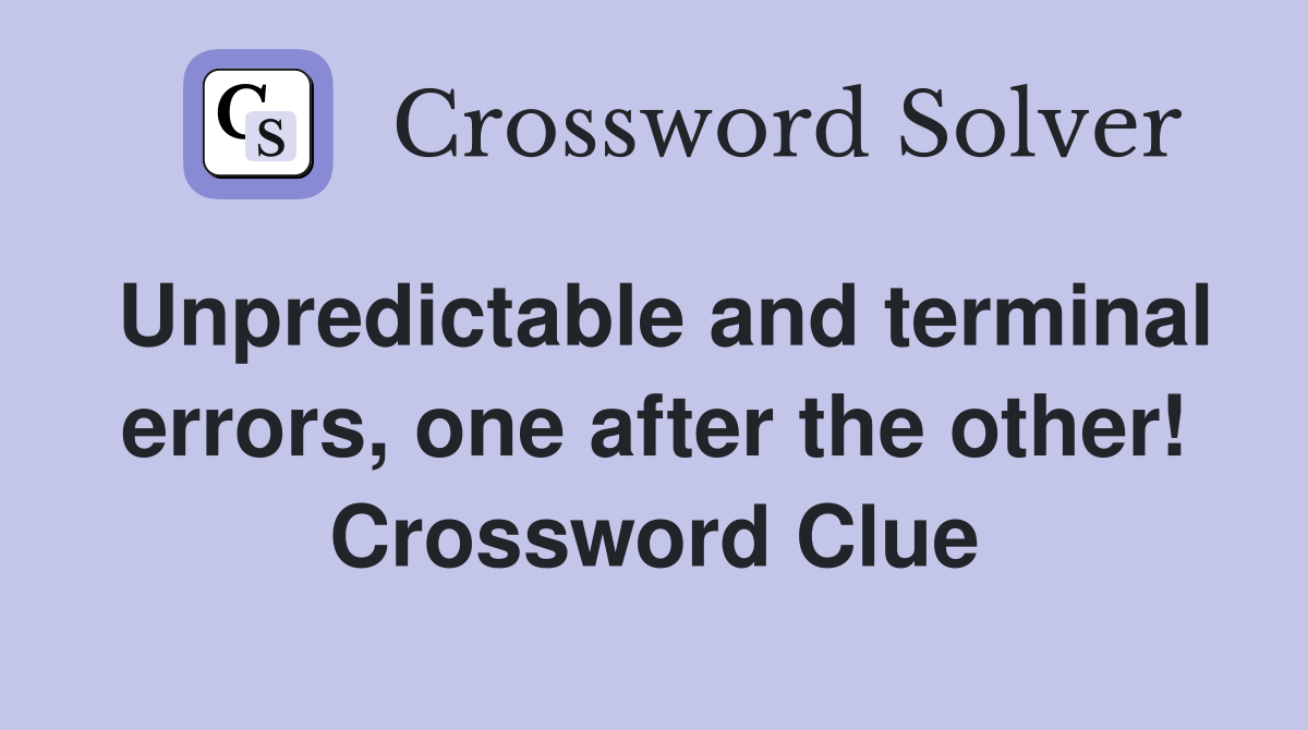 Unpredictable and terminal errors, one after the other! Crossword Clue