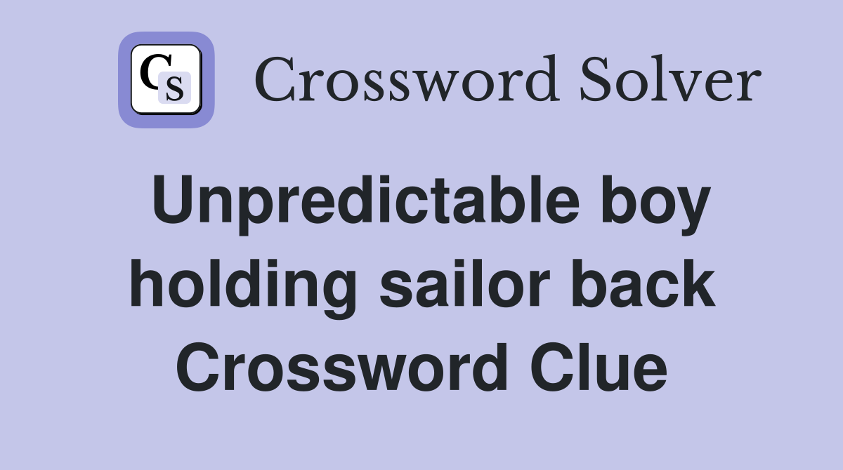 Unpredictable boy holding sailor back Crossword Clue