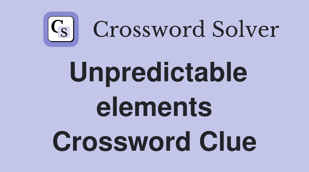 Unpredictable elements Crossword Clue