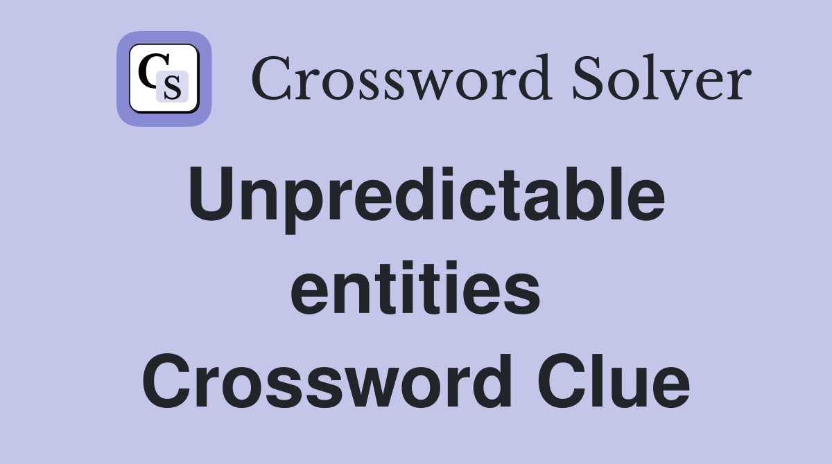 Unpredictable entities Crossword Clue
