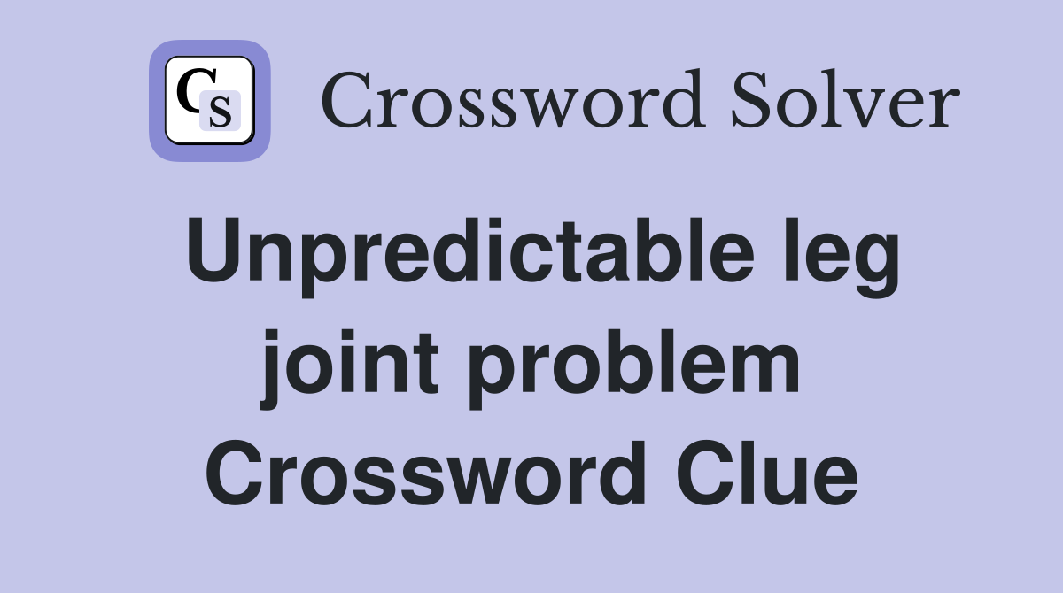Unpredictable leg joint problem Crossword Clue